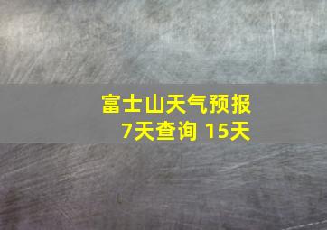 富士山天气预报7天查询 15天